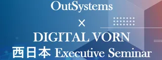 大阪開催！「OutSystems × DIGITAL VORN 西日本 Executive Seminar」