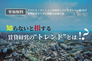 【賃貸オーナー様向け経営セミナー開催】『知らないと損する賃貸経営の“トレンド”とは!?』