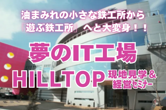 町工場の常識を変えた「夢のIT工場」──HILLTOP現地見学研修、好評につき2026年春まで追加開催決定！