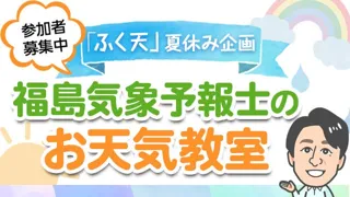 【参加者募集中】「ふく天」夏休み企画『福島気象予報士のお天気教室』を8月24日（日）東海テレビ本社にて開催！