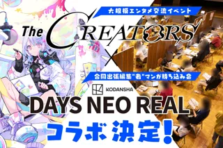クリエイターとエンタメ企業の交流リアルイベント『The CREATORS』が講談社『DAYS NEO REAL』とコラボ！さらに、『The CREATORS』の参加登録受付も開始！