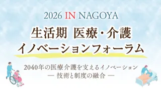 【企業出展募集開始！】医療・介護の未来を語る大型フォーラム開催 ―「生活期 イノベーションフォーラム2026 in 名古屋」― 情報×交流で描く、2040年の地域医療・介護の未来 ―