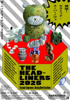 企画展「THE HEADLINERS（ザ・ヘッドライナーズ）2025-爆誕！セラミック・スーパーノヴァ」開催！