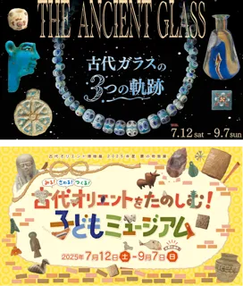 古代オリエント博物館　2025年度 夏の特別展「THE ANCIENT GLASS～古代ガラスの３つの軌跡～」／「古代オリエントをたのしむ！子どもミュージアム」