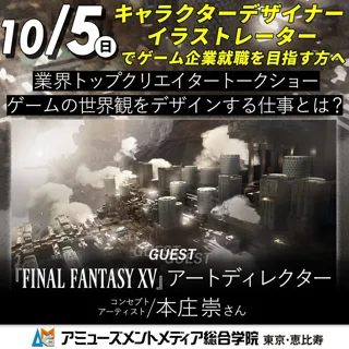 『FFXV』アートディレクター・本庄崇さんトークショー「ゲームの世界観をデザインする仕事とは？」【 10/5（日）】オープンキャンパスにて開催