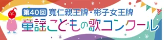 第40回 童謡こどもの歌コンクール　「キッズ部門」開設・彬子女王牌が誕生！グランプリ大会は11月9日(日)に開催決定！