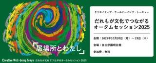 【アーツカウンシル東京】クリエイティブ・ウェルビーイング・トーキョー「だれもが文化でつながるオータムセッション2025」2025年8月20日（水）より 来場登録を開始