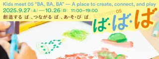Kids meet 05「ば・ば・ば」～創造する「ば」、つながる「ば」、あ・そ・び「ば」～ 9/27(土)からスタート！【東京都渋谷公園通りギャラリー