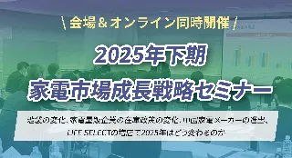【2025年下期家電市場成長戦略セミナー】9/12(金)に東京浜松町の会場とオンラインで同時開催