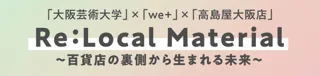 【大阪高島屋】百貨店のゴミが息を吹き返す！学生たちが生みだす未来のカタチ。『Re:Local Material～百貨店の裏側から生まれる未来～』