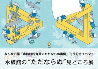 なんかの菌『水族館飼育員のただならぬ裏側案内』刊行記念イベント「水族館の“ただならぬ”見どころ展」開催！～特別イベント！「なんかの菌氏×アトア飼育員」トークライブも実施決定～